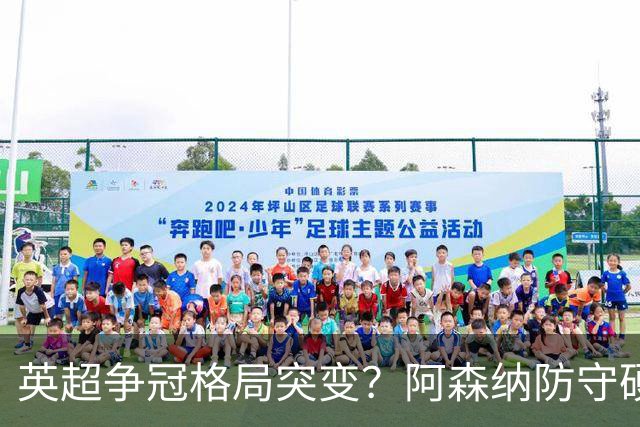 英超争冠格局突变？阿森纳防守硬气领跑，这波真的能夺冠吗？